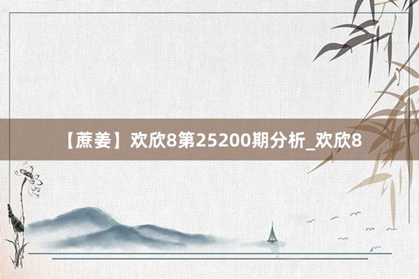 【蔗姜】欢欣8第25200期分析_欢欣8